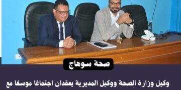 وكيل صحة سوهاج يضع خطة المرحلة المقبلة.. المريض أولًا وتطوير الخدمات على رأس الأولويات